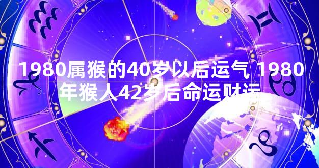 1980属猴的40岁以后运气 1980年猴人42岁后命运财运